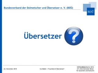 Bundesverband der Dolmetscher und Übersetzer e. V. (BDÜ) 
Übersetzer 
22. November 2014 Iva Mäder | Traumberuf Übersetzer?...
