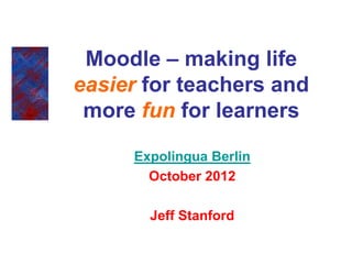 Moodle – making life
easier for teachers and
 more fun for learners

     Expolingua Berlin
       October 2012

       Jeff Stanford
 