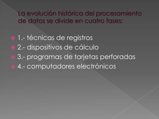  1.- técnicas de registros
 2.- dispositivos de cálculo
 3.- programas de tarjetas perforadas
 4.- computadores electrónicos
 