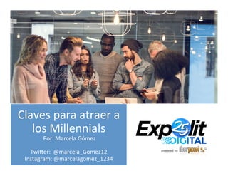 Claves	
  para	
  atraer	
  a	
  
los	
  Millennials	
  	
  
	
  Por:	
  Marcela	
  Gómez	
  
	
  
Twi8er:	
  	
  @marcela_Gomez12	
  
Instagram:	
  @marcelagomez_1234	
  
 
