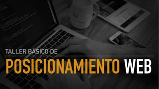 POSICIONAMIENTO WEB
TALLER BÁSICO DE
 
