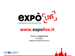 www.expolive.it
     Relatore: Angelo Perlin
           ICT Expert
   angelo.perlin@informest.it
 