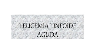 LEUCEMIA LINFOIDE
AGUDA
 