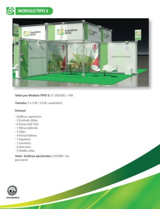 Valor por Modulo TIPO 3: $1.500.000. + IVA
Tamaño: 5 x 5 M. ( 25 M. cuadrados)
Incluye:
- 2 Enchufe 300w
- 6 Focos LED 10w
- 1 Mesa redonda
- 3 Sillas
- 4 Porta Folletos
- 1 Papelero
- 1 Gavetero
- Cubre piso
$20.000+ Iva
por panel
MODULOTIPO3
- 3 Sitiales relax
 