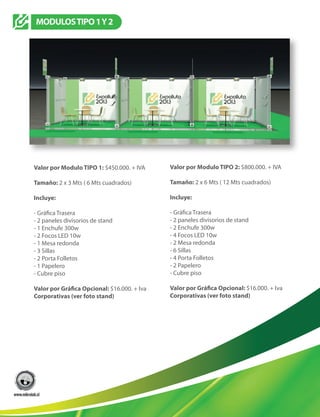 Valor por Modulo TIPO 1: $450.000. + IVA
Tamaño: 2 x 3 Mts ( 6 Mts cuadrados)
Incluye:
- 2 paneles divisorios de stand
- 1 Enchufe 300w
- 2 Focos LED 10w
- 1 Mesa redonda
- 3 Sillas
- 2 Porta Folletos
- 1 Papelero
- Cubre piso
$16.000. + Iva
Corporativas (ver foto stand)
Valor por Modulo TIPO 2: $800.000. + IVA
Tamaño: 2 x 6 Mts ( 12 Mts cuadrados)
Incluye:
- 2 paneles divisorios de stand
- 2 Enchufe 300w
- 4 Focos LED 10w
- 2 Mesa redonda
- 6 Sillas
- 4 Porta Folletos
- 2 Papelero
- Cubre piso
$16.000. + Iva
Corporativas (ver foto stand)
MODULOSTIPO1Y2
- Gráfica Trasera
 