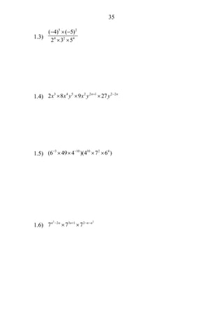 35
1.3)
5 2
4 2 4
( 4) ( 5)
2 3 5
− × −
× ×
1.4)
3 4 5 2 2 1 2 2
2 8 9 27n n
x x y x y y+ −
× × ×
1.5)
3 10 10 2 4
(6 49 4 )(4 7 6 )− −
× × × ×
1.6)
2 2
2 3 1 2
7 7 7n n n n n− + − −
× ×
 
