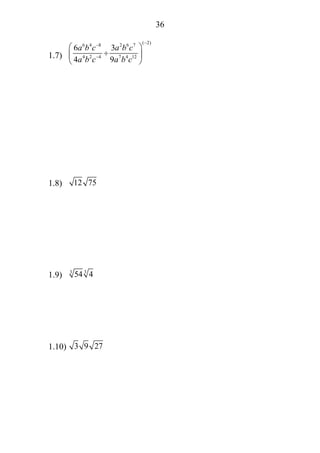 36
1.7)
( 2)6 4 8 2 6 7
4 2 4 7 4 12
6 3
4 9
a b c a b c
a b c a b c
−−
−
⎛ ⎞
÷⎜ ⎟
⎝ ⎠
1.8) 12 75
1.9) 33
54 4
1.10) 3 9 27
 