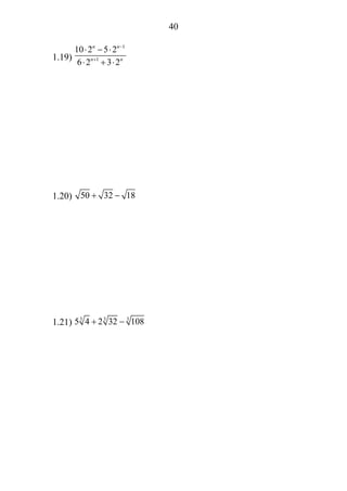 40
1.19)
1
1
10 2 5 2
6 2 3 2
n n
n n
−
+
⋅ − ⋅
⋅ + ⋅
1.20) 50 32 18+ −
1.21) 3 3 3
5 4 2 32 108+ −
 