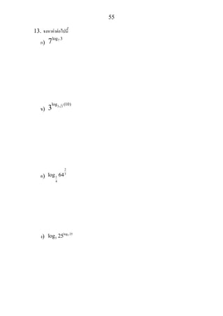 55
13. จงหาคาตอไปนี้
ก)
7log 3
7
ข)
3 3
log (10)
3
ค)
2
3
1
4
log 64
ง) 5log 25
5log 25
 
