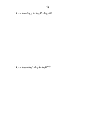 59
18. จงหาคาของ 3 93
log 6 log 15 log 400+ −
19. จงหาคาของ 8log2
6log5 log 4 log10− +
 