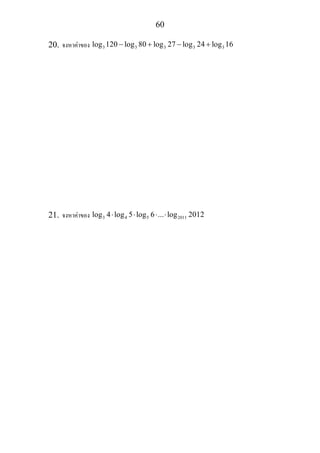 60
20. จงหาคาของ 3 3 3 3 3log 120 log 80 log 27 log 24 log 16− + − +
21. จงหาคาของ 3 4 5 2011log 4 log 5 log 6 ... log 2012⋅ ⋅ ⋅ ⋅
 