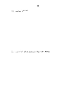 61
22. จงหาคาของ
ln10 ln5
e −
23. จงหาวา 15
875 มีกี่หลัก เมื่อกําหนดให log8.75 0.9420=
 