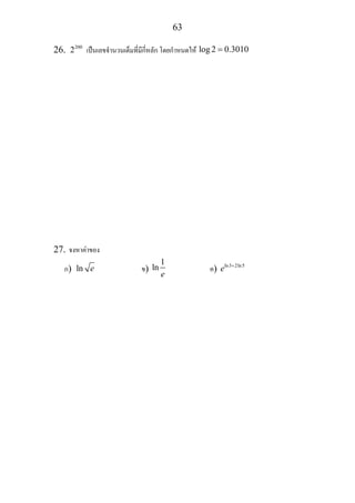 63
26. 200
2 เปนเลขจํานวนเต็มที่มีกี่หลัก โดยกําหนดให log 2 0.3010=
27. จงหาคาของ
ก) ln e ข)
1
ln
e
ค) ln3 2ln5
e +
 
