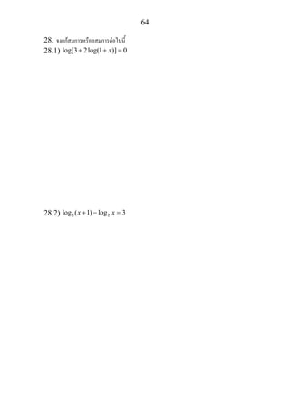 64
28. จงแกสมการหรืออสมการตอไปนี้
28.1) log[3 2log(1 )] 0x+ + =
28.2) 2 2log ( 1) log 3x x+ − =
 