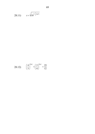 69
28.11)
1
2 log16
2
10x
+
=
28.12)
log log
4 3 25
3 4 12
x x
⎛ ⎞ ⎛ ⎞
+ =⎜ ⎟ ⎜ ⎟
⎝ ⎠ ⎝ ⎠
 