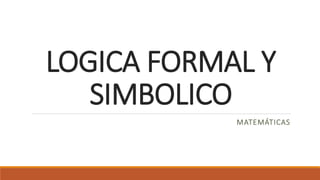 LOGICA FORMAL Y
SIMBOLICO
MATEMÁTICAS
 