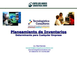 Planeamiento de Inventarios Determinante para Cualquier Empresa Lic. Raúl Garreta [email_address] www.tecnologisticaconsultores.com 011-5500-8734 / 011-15-5764-2991 
