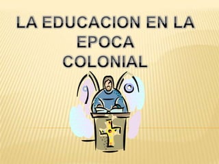 LA EDUCACION EN LA EPOCA COLONIAL
