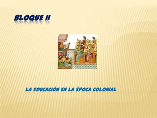 BLOQUE IILA EDUCACIÓN EN LA ÉPOCA COLONIAL