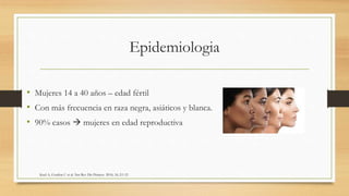 Epidemiologia
• Mujeres 14 a 40 años – edad fértil
• Con más frecuencia en raza negra, asiáticos y blanca.
• 90% casos  mujeres en edad reproductiva
Kaul A, Gordon C et al. Nat Rev Dis Primers. 2016; 16; 2:1-21
 