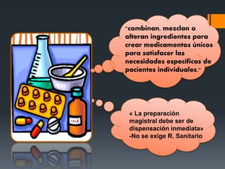 « La preparación
magistral debe ser de
dispensación inmediata»
-No se exige R. Sanitario
"combinan, mezclan o
alteran ingredientes para
crear medicamentos únicos
para satisfacer las
necesidades específicas de
pacientes individuales."
 