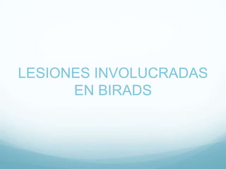 LESIONES INVOLUCRADAS
EN BIRADS
 