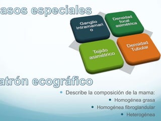  Describe la composición de la mama:
 Homogénea grasa
 Homogénea fibroglandular
 Heterogénea
 