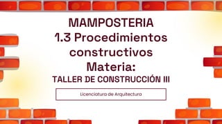 MAMPOSTERIA
1.3 Procedimientos
constructivos
Materia:
TALLER DE CONSTRUCCIÓN III
Licenciatura de Arquitectura
 