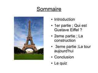 Sommaire
● Introduction
● 1er partie ; Qui est
Gustave Eiffel ?
● 2eme partie ; La
construction
● 3eme partie ;La tour
aujourd'hui
● Conclusion
● Le quiz
 