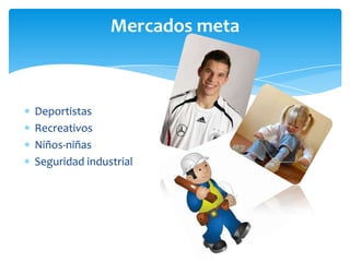 Deportistas
Recreativos
Niños-niñas
Seguridad industrial
Mercados meta
 
