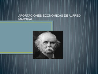 APORTACIONES ECONOMICAS DE ALFRED
MARSHALL
 