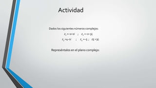 Actividad
Dados los siguientes números complejos:
z1 =–1+2i ; z2 =–2–3i;
z3 =4–1i ; z4 =–5 ; z5 =3i;
Represéntalos en el plano complejo:
 
