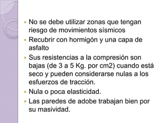 Muros gruesosEs higrófilo, es decir absorbe la humedad atmosféricapermite fácilmente modificar la construcción una vez realizada ecológico por el bajo consumo de energía que exige este tipo de edificaciones. Térmico No es conveniente para la construcción en altura