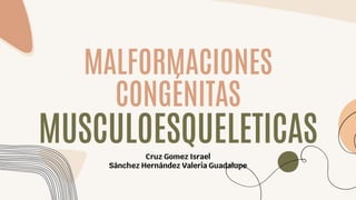 MALFORMACIONES
CONGÉNITAS
MUSCULOESQUELETICAS
Cruz Gomez Israel
Sánchez Hernández Valeria Guadalupe
 