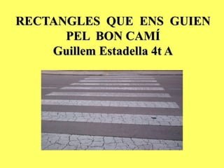RECTANGLES QUE ENS GUIEN
      PEL BON CAMÍ
    Guillem Estadella 4t A
 