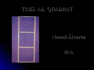 TRES AL QUADRAT




        Noemí Álvarez

            4t A
 