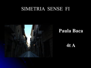 SIMETRIA SENSE FI



             Paula Baca

                4t A
 