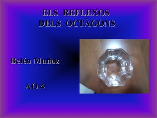 ELS REFLEXOS
      DELS OCTÀGONS



Belén Muñoz

   AO 4
 