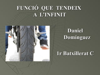 FUNCIÓ QUE TENDEIX
    A L’INFINIT

               Daniel
              Domínguez

           1r Batxillerat C
 