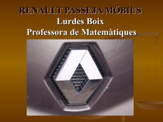 RENAULT PASSEJA MÖBIUS
        Lurdes Boix
 Professora de Matemàtiques
 