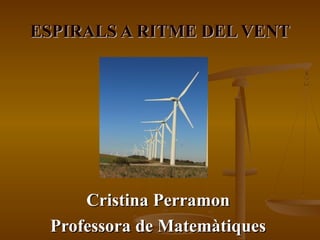 ESPIRALS A RITME DEL VENT




     Cristina Perramon
 Professora de Matemàtiques
 