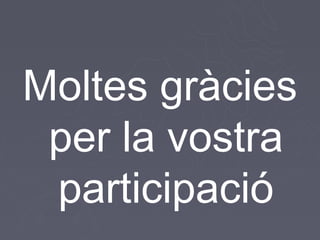 Moltes gràcies
 per la vostra
 participació
 