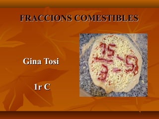 FRACCIONS COMESTIBLES



Gina Tosi

  1r C
 