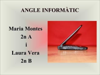 ANGLE INFORMÀTIC


Maria Montes
    2n A
      i
 Laura Vera
    2n B
 