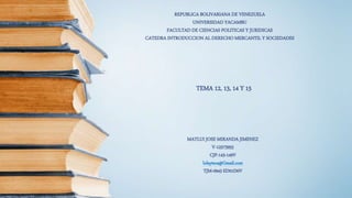 REPUBLICA BOLIVARIANA DE VENEZUELA
UNIVERSIDAD YACAMBU
FACULTAD DE CIENCIAS POLITICAS Y JURIDICAS
CATEDRA INTRODUCCION AL DERECHO MERCANTIL Y SOCIEDADES
TEMA 12, 13, 14 Y 15
MATLUI JOSE MIRANDA JIMENEZ
V-12573955
CJP-143-149V
lolayteca@Gmail.com
TJM-0943 ED01D0V
 