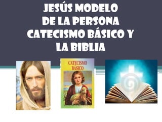 Jesús Modelo
  de la Persona
Catecismo Básico y
    la Biblia
 