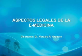 ASPECTOS LEGALES DE LA
      E-MEDICINA

   Disertante: Dr. Horacio R. Granero
 