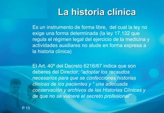 La historia clínica
       Es un instrumento de forma libre, del cual la ley no
       exige una forma determinada (la ley...
