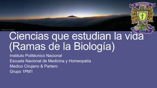 Ciencias que estudian la vida
(Ramas de la Biología)
Instituto Politécnico Nacional
Escuela Nacional de Medicina y Homeopatía
Medico Cirujano & Partero
Grupo 1PM1

 