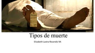 Tipos de muerte
Elizabeth Lastra Resendiz 9A
 